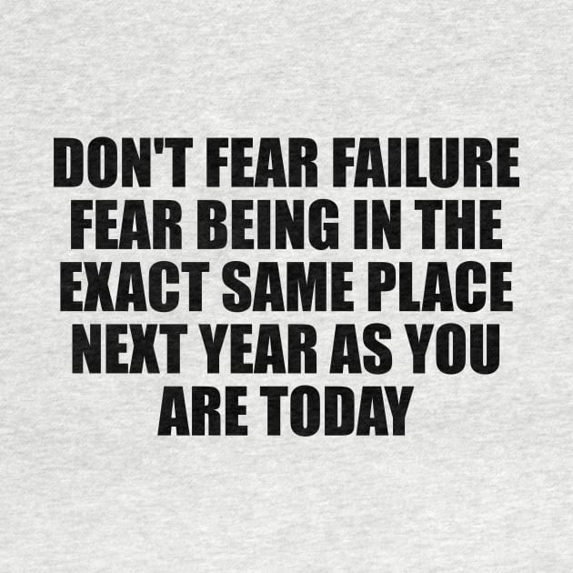 Don't fear failure. Fear being in the exact same place next year as you are today by D1FF3R3NT